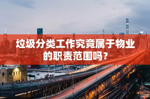 垃圾分类工作究竟属于物业的职责范围吗？