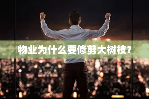物业为什么要修剪大树枝？
