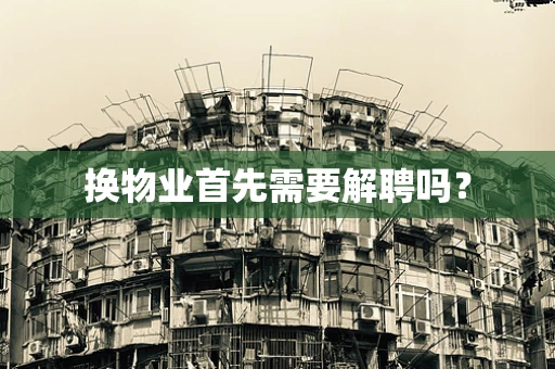 换物业首先需要解聘吗？