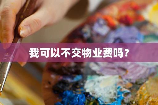 我可以不交物业费吗？
