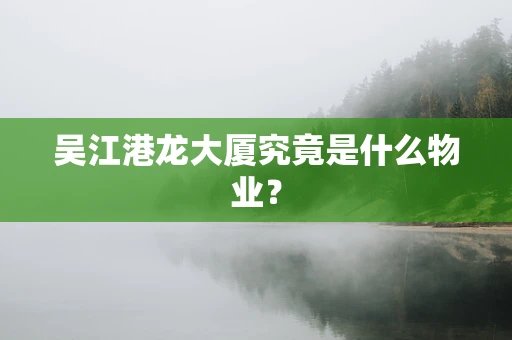 吴江港龙大厦究竟是什么物业？