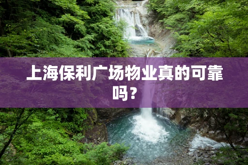 上海保利广场物业真的可靠吗？