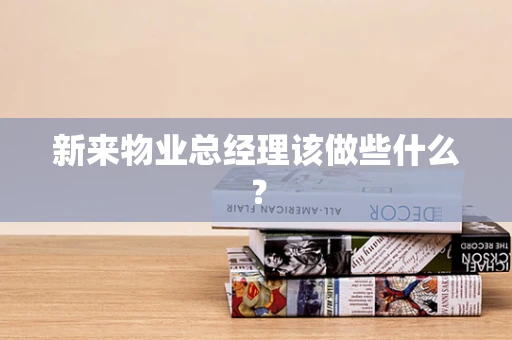 新来物业总经理该做些什么？