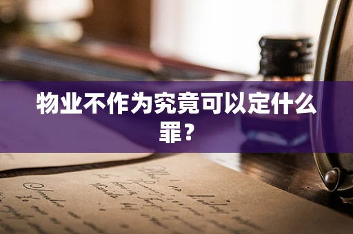 物业不作为究竟可以定什么罪？