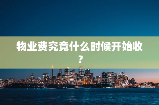 物业费究竟什么时候开始收？