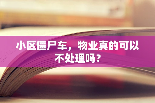 小区僵尸车，物业真的可以不处理吗？