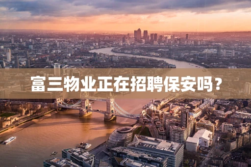 富三物业正在招聘保安吗？