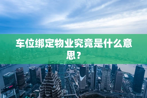 车位绑定物业究竟是什么意思？
