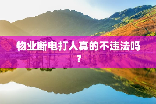物业断电打人真的不违法吗？
