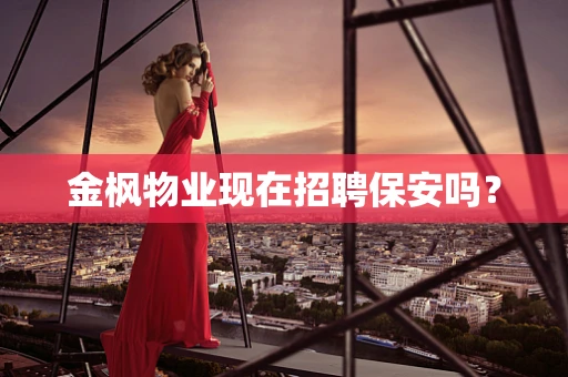 金枫物业现在招聘保安吗？