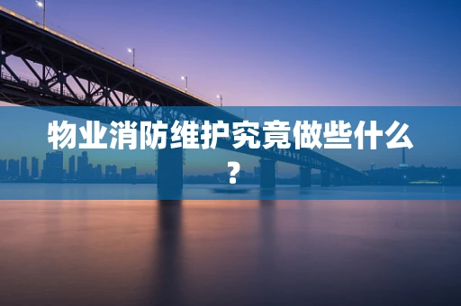 物业消防维护究竟做些什么？