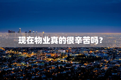 现在物业真的很辛苦吗？