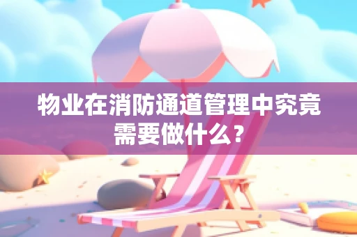 物业在消防通道管理中究竟需要做什么？