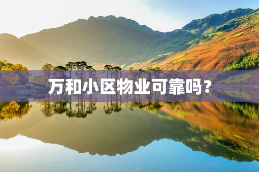 万和小区物业可靠吗？