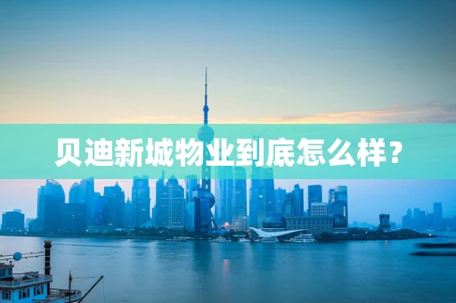 贝迪新城物业到底怎么样？