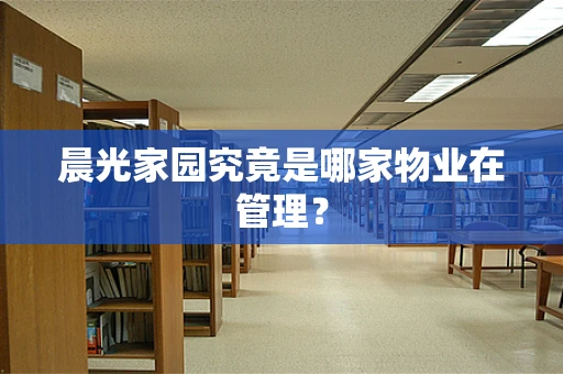 晨光家园究竟是哪家物业在管理？