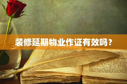 装修延期物业作证有效吗？