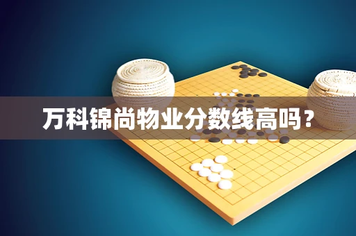 万科锦尚物业分数线高吗？