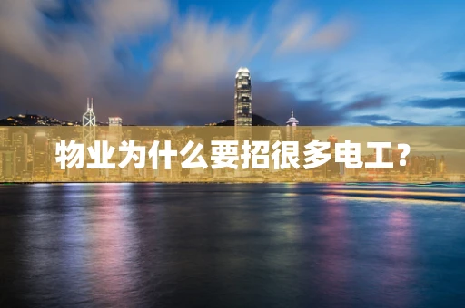 物业为什么要招很多电工？