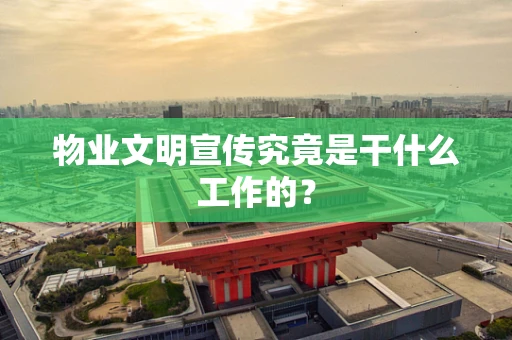物业文明宣传究竟是干什么工作的？