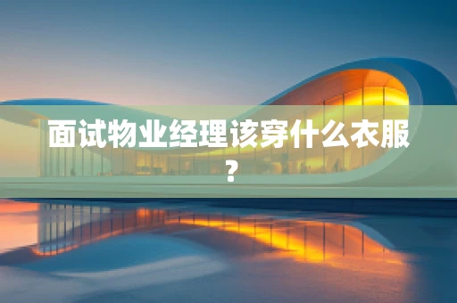 面试物业经理该穿什么衣服？