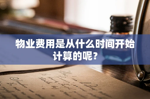 物业费用是从什么时间开始计算的呢？