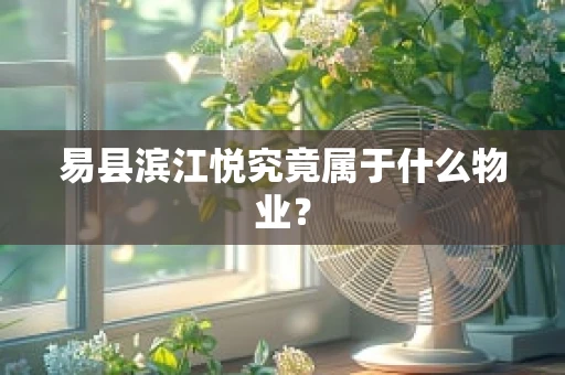 易县滨江悦究竟属于什么物业？