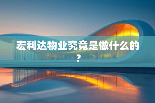 宏利达物业究竟是做什么的？