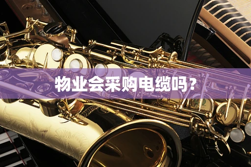 物业会采购电缆吗？