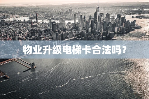 物业升级电梯卡合法吗？