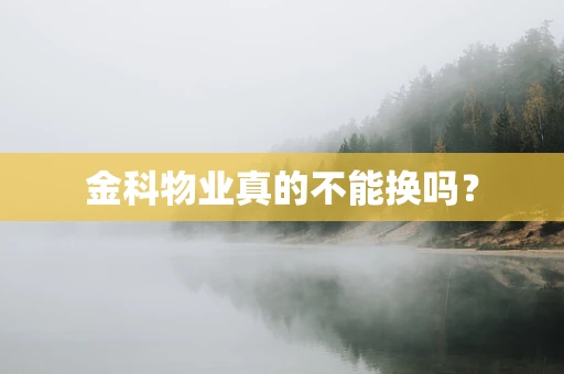 金科物业真的不能换吗？
