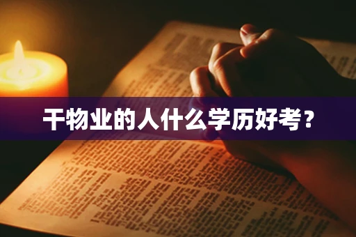 干物业的人什么学历好考？