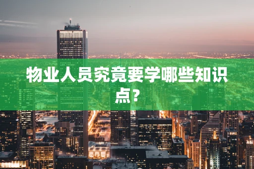 物业人员究竟要学哪些知识点？