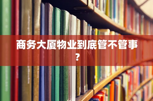 商务大厦物业到底管不管事？