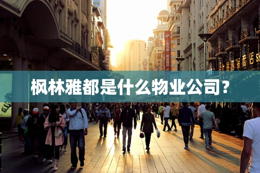 枫林雅都是什么物业公司？