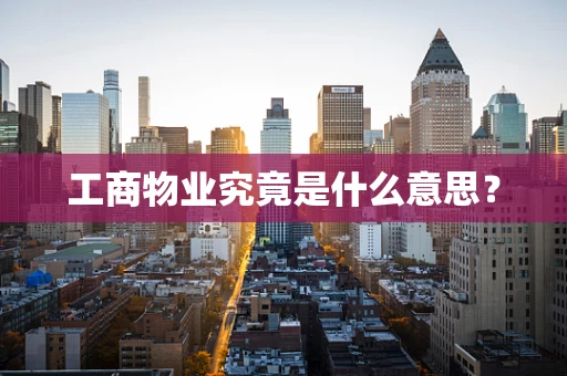 工商物业究竟是什么意思？