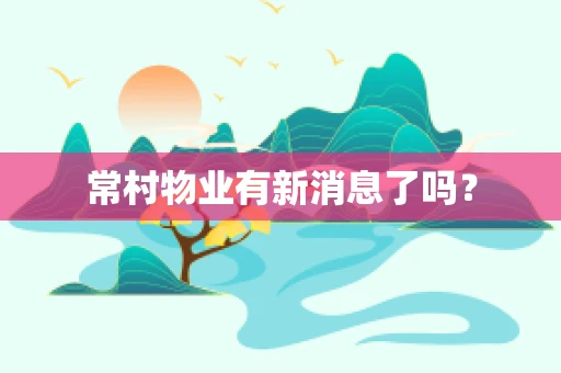常村物业有新消息了吗？