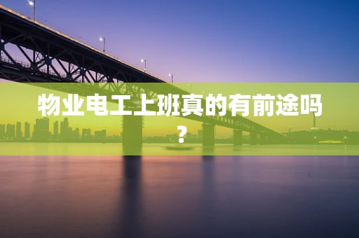 物业电工上班真的有前途吗？