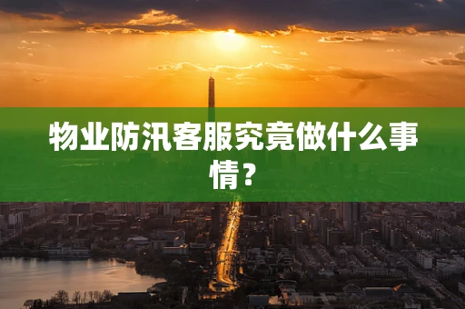 物业防汛客服究竟做什么事情？