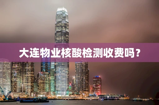 大连物业核酸检测收费吗？
