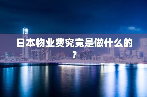 日本物业费究竟是做什么的？