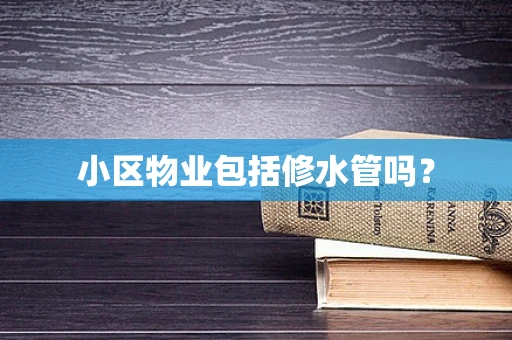 小区物业包括修水管吗？