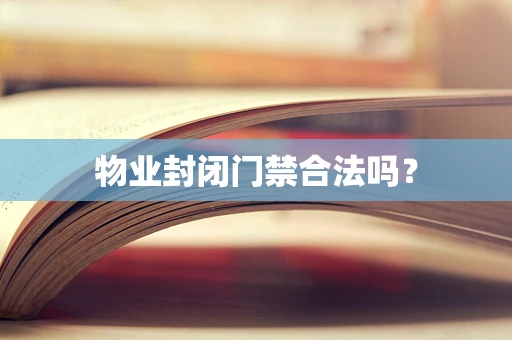 物业封闭门禁合法吗？