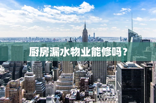 厨房漏水物业能修吗？