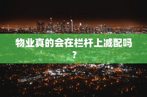 物业真的会在栏杆上减配吗？