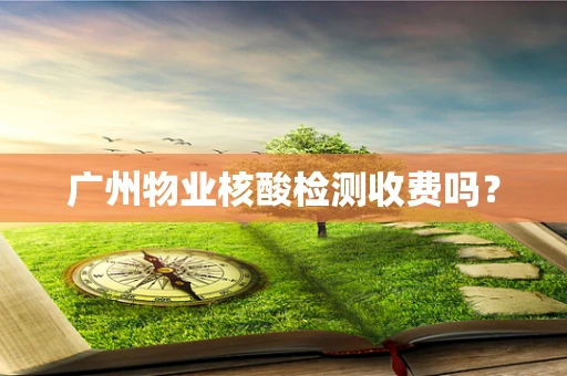广州物业核酸检测收费吗？