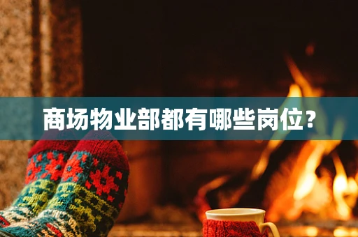 商场物业部都有哪些岗位？