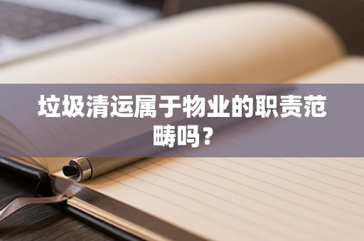 垃圾清运属于物业的职责范畴吗？