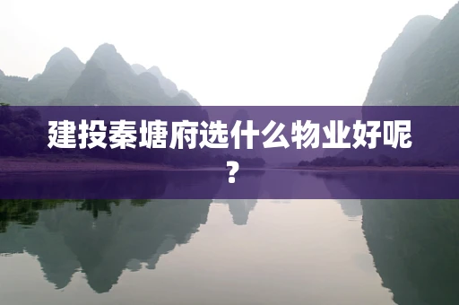 建投秦塘府选什么物业好呢？