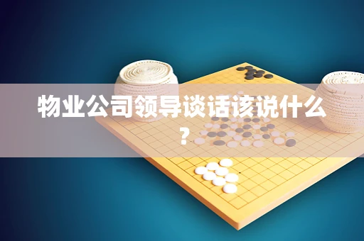 物业公司领导谈话该说什么？